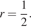 r= дробь: чис­ли­тель: 1, зна­ме­на­тель: 2 конец дроби . 