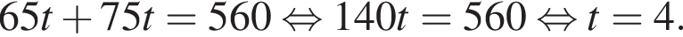 65t плюс 75t=560 рав­но­силь­но 140t=560 рав­но­силь­но t=4.