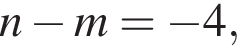 n минус m= минус 4,