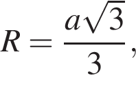 R= дробь: чис­ли­тель: a ко­рень из 3 , зна­ме­на­тель: 3 конец дроби , 