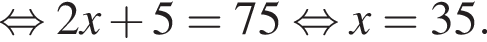  рав­но­силь­но 2x плюс 5=75 рав­но­силь­но x=35.