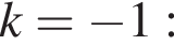 k= минус 1: