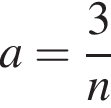  a = дробь: чис­ли­тель: 3, зна­ме­на­тель: n конец дроби 