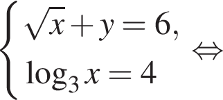  си­сте­ма вы­ра­же­ний ко­рень из x плюс y = 6, ло­га­рифм по ос­но­ва­нию 3 x=4 конец си­сте­мы . рав­но­силь­но 