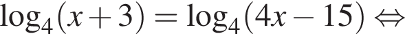\log _4 левая круг­лая скоб­ка x плюс 3 пра­вая круг­лая скоб­ка =\log _4 левая круг­лая скоб­ка 4x минус 15 пра­вая круг­лая скоб­ка рав­но­силь­но 