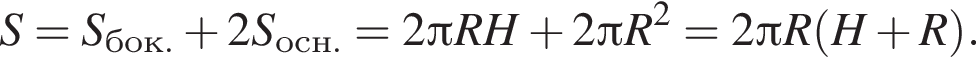 S=S_бок. плюс 2 S_осн.=2 Пи R H плюс 2 Пи R в квад­ра­те =2 Пи R левая круг­лая скоб­ка H плюс R пра­вая круг­лая скоб­ка .