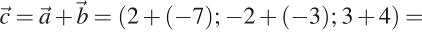  \vecc = \veca плюс \vecb = левая круг­лая скоб­ка 2 плюс левая круг­лая скоб­ка минус 7 пра­вая круг­лая скоб­ка ; минус 2 плюс левая круг­лая скоб­ка минус 3 пра­вая круг­лая скоб­ка ; 3 плюс 4 пра­вая круг­лая скоб­ка =