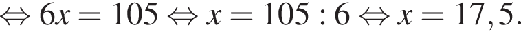  рав­но­силь­но 6x=105 рав­но­силь­но x=105:6 рав­но­силь­но x=17,5.