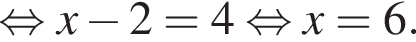  рав­но­силь­но x минус 2=4 рав­но­силь­но x=6.