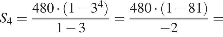 S_4= дробь: чис­ли­тель: 480 умно­жить на левая круг­лая скоб­ка 1 минус 3 в сте­пе­ни 4 пра­вая круг­лая скоб­ка , зна­ме­на­тель: 1 минус 3 конец дроби = дробь: чис­ли­тель: 480 умно­жить на левая круг­лая скоб­ка 1 минус 81 пра­вая круг­лая скоб­ка , зна­ме­на­тель: минус 2 конец дроби = 