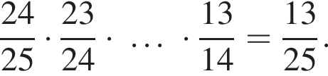  дробь: чис­ли­тель: 24, зна­ме­на­тель: 25 конец дроби умно­жить на дробь: чис­ли­тель: 23, зна­ме­на­тель: 24 конец дроби умно­жить на \ldots умно­жить на дробь: чис­ли­тель: 13, зна­ме­на­тель: 14 конец дроби = дробь: чис­ли­тель: 13, зна­ме­на­тель: 25 конец дроби . 