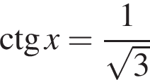 \ctg x= дробь: чис­ли­тель: 1, зна­ме­на­тель: ко­рень из: на­ча­ло ар­гу­мен­та: 3 конец ар­гу­мен­та конец дроби 