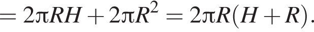 =2 Пи R H плюс 2 Пи R в квад­ра­те =2 Пи R левая круг­лая скоб­ка H плюс R пра­вая круг­лая скоб­ка .