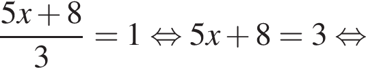  дробь: чис­ли­тель: 5x плюс 8, зна­ме­на­тель: 3 конец дроби =1 рав­но­силь­но 5x плюс 8=3 рав­но­силь­но 