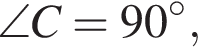  \angle C = 90 гра­ду­сов,