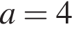 a = 4