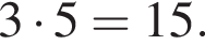 3 умно­жить на 5 = 15.