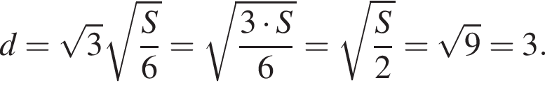 d= ко­рень из: на­ча­ло ар­гу­мен­та: 3 конец ар­гу­мен­та ко­рень из: на­ча­ло ар­гу­мен­та: дробь: чис­ли­тель: S, зна­ме­на­тель: 6 конец дроби конец ар­гу­мен­та = ко­рень из д робь: чис­ли­тель: 3 умно­жить на S, зна­ме­на­тель: 6 конец дроби = ко­рень из д робь: чис­ли­тель: S, зна­ме­на­тель: 2 конец дроби = ко­рень из: на­ча­ло ар­гу­мен­та: 9 конец ар­гу­мен­та =3. 