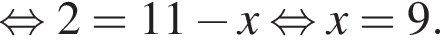  рав­но­силь­но 2=11 минус x рав­но­силь­но x=9.