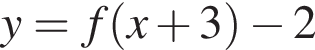 y = f левая круг­лая скоб­ка x плюс 3 пра­вая круг­лая скоб­ка минус 2