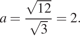 a= дробь: чис­ли­тель: ко­рень из: на­ча­ло ар­гу­мен­та: 12 конец ар­гу­мен­та , зна­ме­на­тель: ко­рень из: на­ча­ло ар­гу­мен­та: 3 конец ар­гу­мен­та конец дроби =2. 