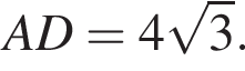 AD=4 ко­рень из: на­ча­ло ар­гу­мен­та: 3 конец ар­гу­мен­та .