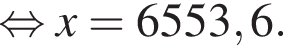  рав­но­силь­но x= 6553,6.