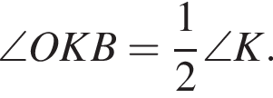 \angle OKB = дробь: чис­ли­тель: 1, зна­ме­на­тель: 2 конец дроби \angle K.