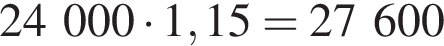 24 000 умно­жить на 1,15=27 600