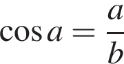 косинус a = дробь: числитель: a, знаменатель: b конец дроби