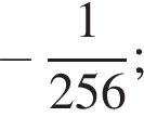  минус дробь: чис­ли­тель: 1, зна­ме­на­тель: 256 конец дроби ; 