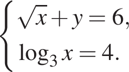  си­сте­ма вы­ра­же­ний ко­рень из x плюс y = 6, ло­га­рифм по ос­но­ва­нию 3 x=4. конец си­сте­мы . 