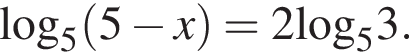  \log _5 левая круг­лая скоб­ка 5 минус x пра­вая круг­лая скоб­ка =2\log _53.
