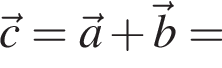  \vecc = \veca плюс \vecb =