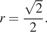 r = дробь: чис­ли­тель: ко­рень из: на­ча­ло ар­гу­мен­та: 2 конец ар­гу­мен­та , зна­ме­на­тель: 2 конец дроби . 