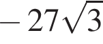  минус 27 ко­рень из: на­ча­ло ар­гу­мен­та: 3 конец ар­гу­мен­та 