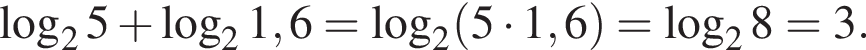  ло­га­рифм по ос­но­ва­нию 2 5 плюс ло­га­рифм по ос­но­ва­нию 2 1,6= ло­га­рифм по ос­но­ва­нию 2 левая круг­лая скоб­ка 5 умно­жить на 1,6 пра­вая круг­лая скоб­ка = ло­га­рифм по ос­но­ва­нию 2 8=3.