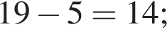 19 минус 5=14;