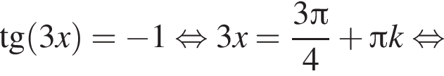  тан­генс левая круг­лая скоб­ка 3x пра­вая круг­лая скоб­ка = минус 1 рав­но­силь­но 3x = дробь: чис­ли­тель: 3 Пи , зна­ме­на­тель: 4 конец дроби плюс Пи k рав­но­силь­но 