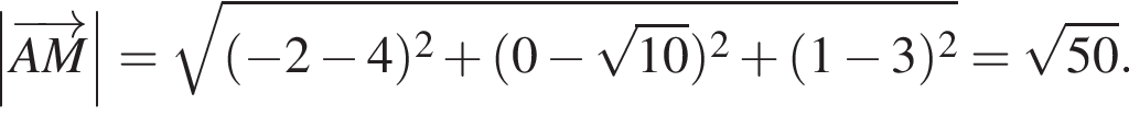 \abs \overrightarrowAM = ко­рень из: на­ча­ло ар­гу­мен­та: левая круг­лая скоб­ка минус 2 минус 4 пра­вая круг­лая скоб­ка в квад­ра­те плюс левая круг­лая скоб­ка 0 минус ко­рень из: на­ча­ло ар­гу­мен­та: 10 конец ар­гу­мен­та пра­вая круг­лая скоб­ка в квад­ра­те плюс левая круг­лая скоб­ка 1 минус 3 пра­вая круг­лая скоб­ка в квад­ра­те конец ар­гу­мен­та = ко­рень из: на­ча­ло ар­гу­мен­та: 50 конец ар­гу­мен­та .