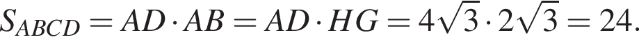 S_ABCD=AD умно­жить на AB=AD умно­жить на HG=4 ко­рень из: на­ча­ло ар­гу­мен­та: 3 конец ар­гу­мен­та умно­жить на 2 ко­рень из: на­ча­ло ар­гу­мен­та: 3 конец ар­гу­мен­та =24.