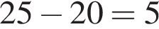 25 минус 20=5