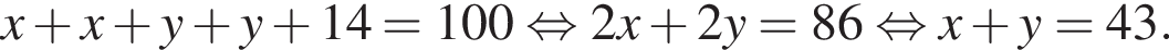 x плюс x плюс y плюс y плюс 14 = 100 равносильно 2x плюс 2y = 86 равносильно x плюс y = 43.