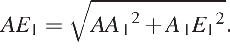 AE_1= ко­рень из: на­ча­ло ар­гу­мен­та: AA конец ар­гу­мен­та _1 в квад­ра­те плюс A_1E_1 в квад­ра­те .