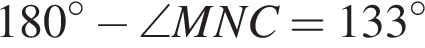 180 гра­ду­сов минус \angle MNC = 133 гра­ду­сов