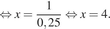  рав­но­силь­но x= дробь: чис­ли­тель: 1, зна­ме­на­тель: 0,25 конец дроби рав­но­силь­но x=4. 
