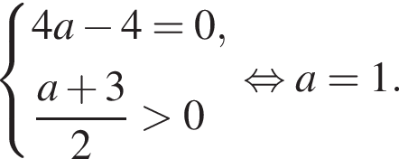  си­сте­ма вы­ра­же­ний 4a минус 4=0, дробь: чис­ли­тель: a плюс 3, зна­ме­на­тель: 2 конец дроби боль­ше 0 конец си­сте­мы . рав­но­силь­но a=1. 