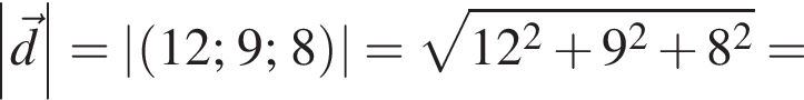 \abs\vecd=\abs левая круг­лая скоб­ка 12;9;8 пра­вая круг­лая скоб­ка = ко­рень из: на­ча­ло ар­гу­мен­та: 12 в квад­ра­те плюс 9 в квад­ра­те плюс 8 в квад­ра­те конец ар­гу­мен­та =