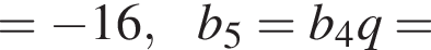= минус 16,b_5=b_4q=