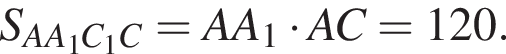 S_AA_1C_1C =AA_1 умно­жить на AC = 120.